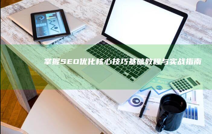 掌握SEO优化核心技巧：基础教程与实战指南